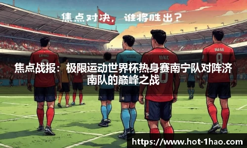 焦点战报：极限运动世界杯热身赛南宁队对阵济南队的巅峰之战