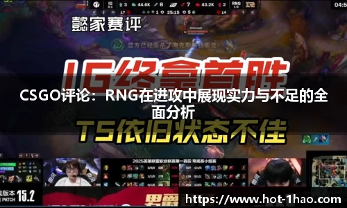 CSGO评论：RNG在进攻中展现实力与不足的全面分析