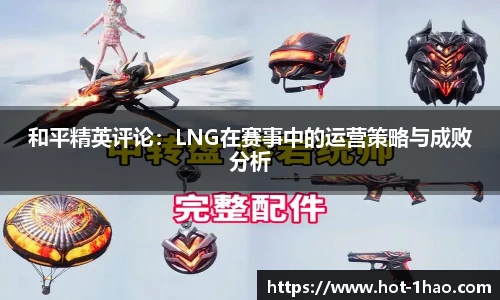 和平精英评论：LNG在赛事中的运营策略与成败分析