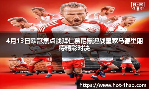 4月13日欧冠焦点战拜仁慕尼黑迎战皇家马德里期待精彩对决