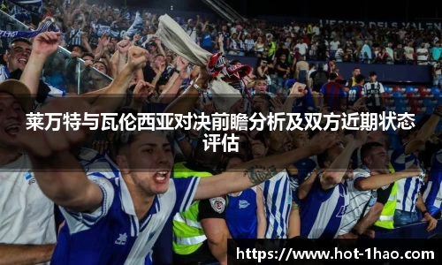 莱万特与瓦伦西亚对决前瞻分析及双方近期状态评估